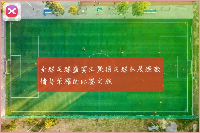全球足球盛宴汇聚顶尖球队展现激情与荣耀的比赛之旅
