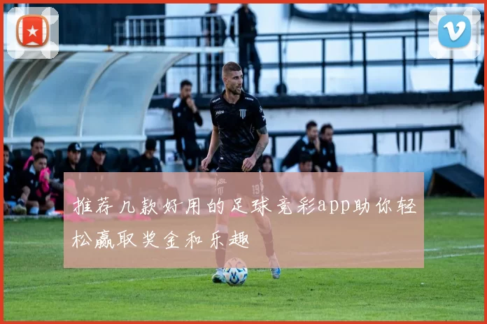 推荐几款好用的足球竞彩app助你轻松赢取奖金和乐趣