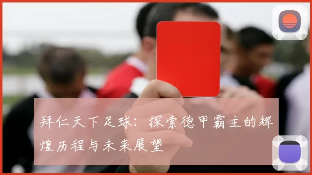 拜仁天下足球：探索德甲霸主的辉煌历程与未来展望