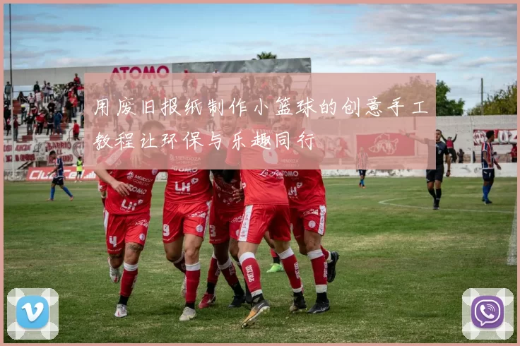 用废旧报纸制作小篮球的创意手工教程让环保与乐趣同行