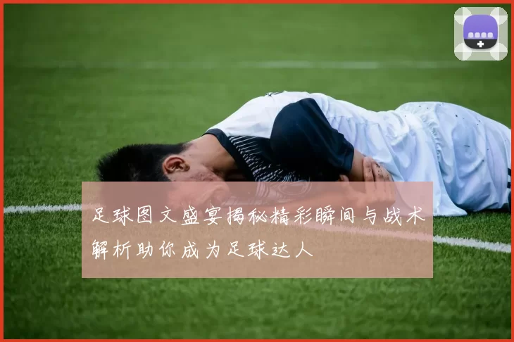 足球图文盛宴揭秘精彩瞬间与战术解析助你成为足球达人